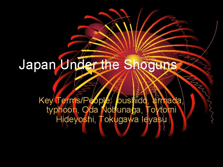 Japan Under the Shoguns Key Terms/People: bushido, armada, typhoon, Oda Nobunaga, Toytomi Hideyoshi, Tokugawa