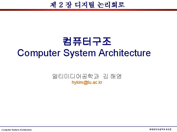 제 2 장 디지털 논리회로 컴퓨터구조 Computer System Architecture 멀티미디어공학과 김 해영 hykim@tu. ac. 제 2 장 디지털 논리회로 컴퓨터구조 Computer System Architecture 멀티미디어공학과 김 해영 hykim@tu. ac.