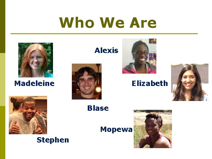 Who We Are Alexis Madeleine Elizabeth Blase Mopewa Stephen 