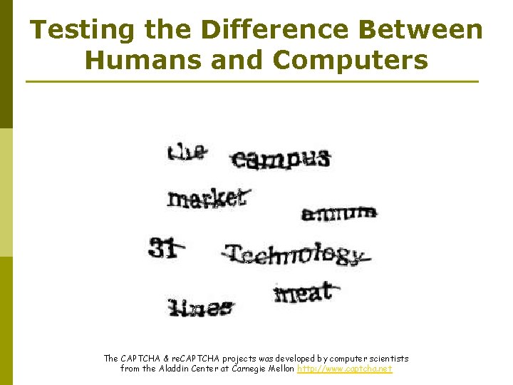Testing the Difference Between Humans and Computers The CAPTCHA & re. CAPTCHA projects was