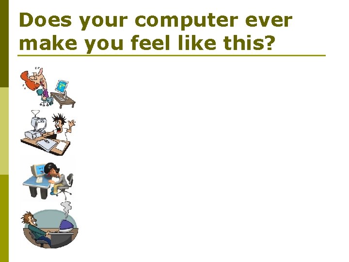 Does your computer ever make you feel like this? 
