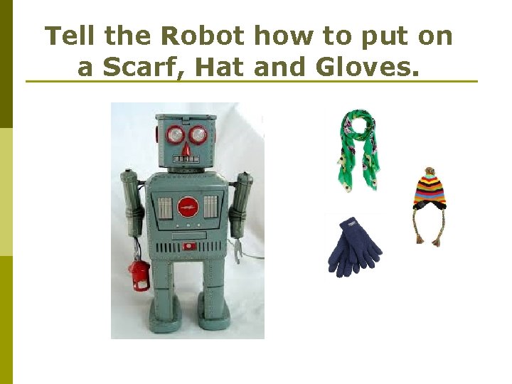 Tell the Robot how to put on a Scarf, Hat and Gloves. 