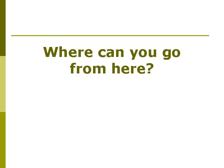 Where can you go from here? 