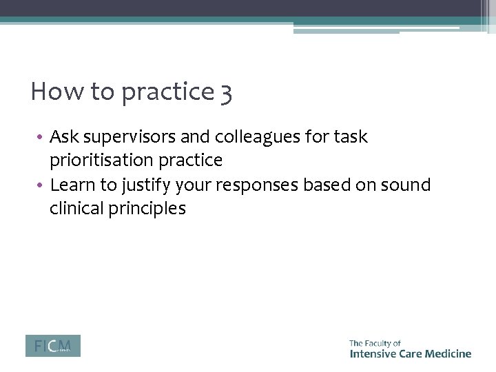 How to practice 3 • Ask supervisors and colleagues for task prioritisation practice •