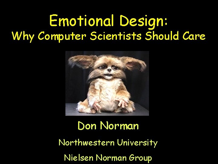 Emotional Design: Why Computer Scientists Should Care Don Norman Northwestern University Nielsen Norman Group