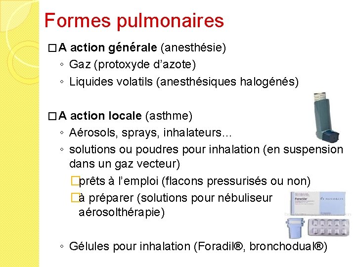 Formes pulmonaires �A action générale (anesthésie) ◦ Gaz (protoxyde d’azote) ◦ Liquides volatils (anesthésiques