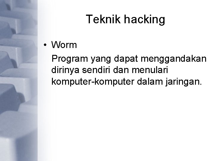 Teknik hacking • Worm Program yang dapat menggandakan dirinya sendiri dan menulari komputer-komputer dalam