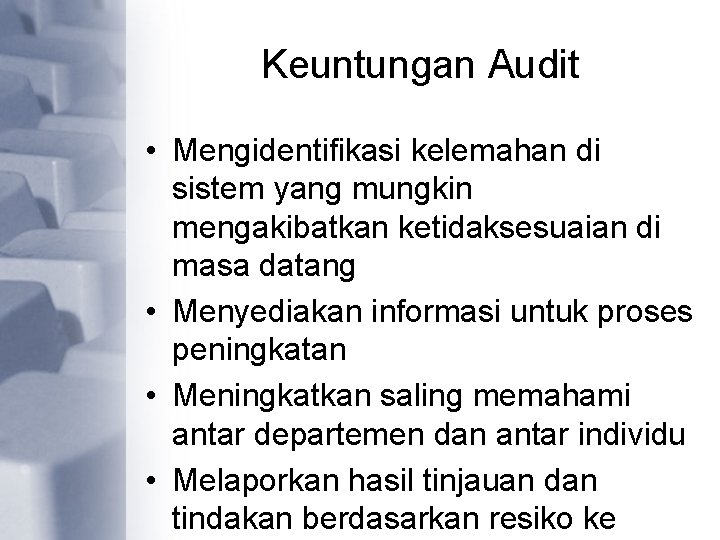 Keuntungan Audit • Mengidentifikasi kelemahan di sistem yang mungkin mengakibatkan ketidaksesuaian di masa datang