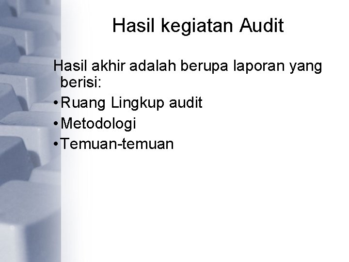 Hasil kegiatan Audit Hasil akhir adalah berupa laporan yang berisi: • Ruang Lingkup audit