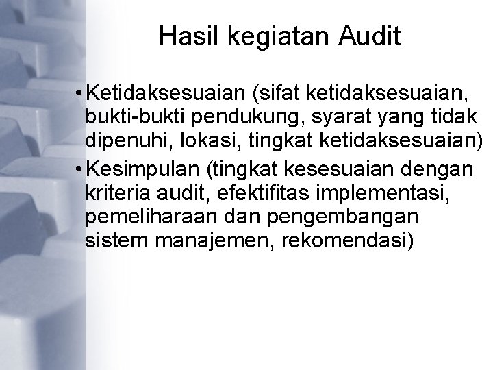 Hasil kegiatan Audit • Ketidaksesuaian (sifat ketidaksesuaian, bukti-bukti pendukung, syarat yang tidak dipenuhi, lokasi,
