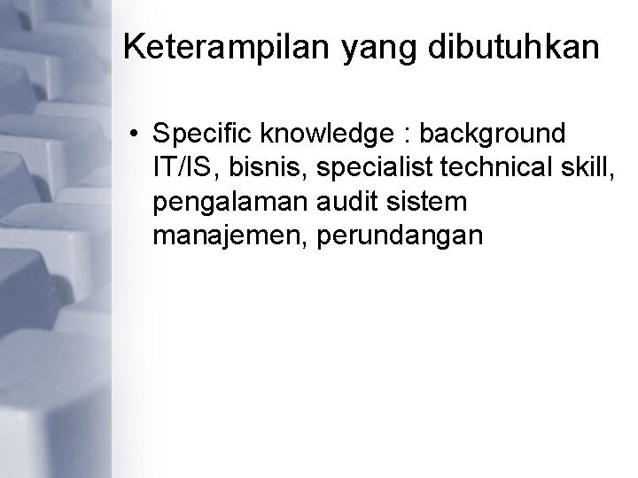 Keterampilan yang dibutuhkan • Specific knowledge : background IT/IS, bisnis, specialist technical skill, pengalaman