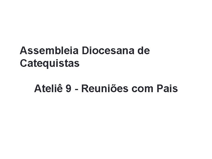 Assembleia Diocesana de Catequistas Ateliê 9 - Reuniões com Pais 