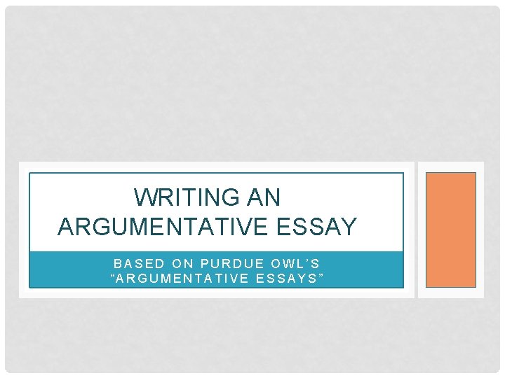 WRITING AN ARGUMENTATIVE ESSAY BASED ON PURDUE OWL’S “ARGUMENTATIVE ESSAYS” 