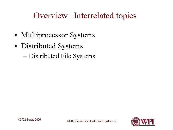 Overview –Interrelated topics • Multiprocessor Systems • Distributed Systems – Distributed File Systems CS