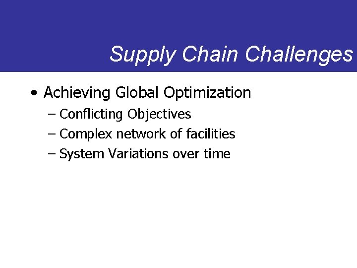 Supply Chain Challenges • Achieving Global Optimization – Conflicting Objectives – Complex network of