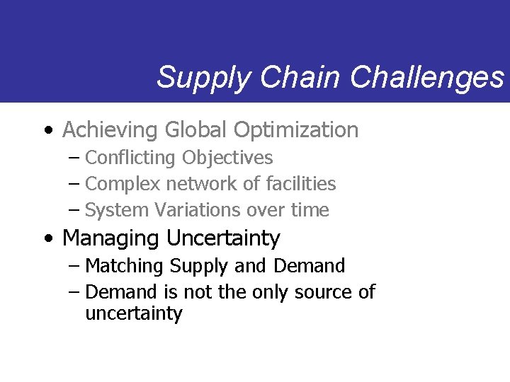 Supply Chain Challenges • Achieving Global Optimization – Conflicting Objectives – Complex network of