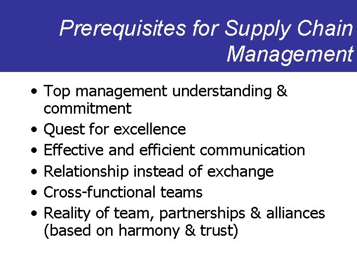 Prerequisites for Supply Chain Management • Top management understanding & commitment • Quest for