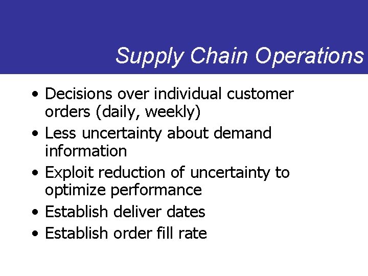 Supply Chain Operations • Decisions over individual customer orders (daily, weekly) • Less uncertainty