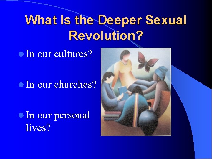 What Is the Deeper Sexual Revolution? l In our cultures? l In our churches?