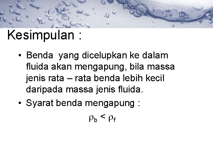 Kesimpulan : • Benda yang dicelupkan ke dalam fluida akan mengapung, bila massa jenis