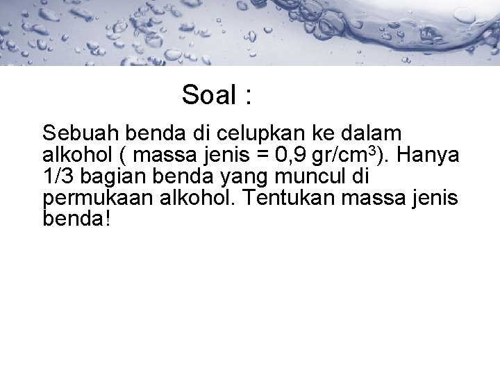 Soal : Sebuah benda di celupkan ke dalam alkohol ( massa jenis = 0,