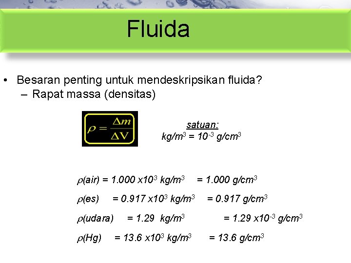 Fluida • Besaran penting untuk mendeskripsikan fluida? – Rapat massa (densitas) satuan: kg/m 3