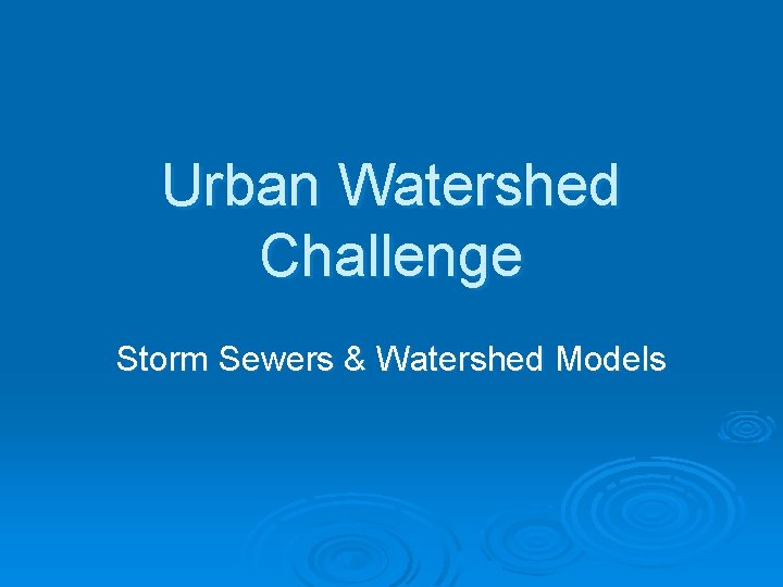 Urban Watershed Challenge Storm Sewers & Watershed Models 