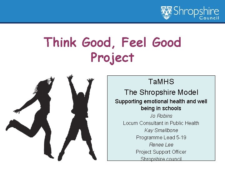 Think Good, Feel Good Project Ta. MHS The Shropshire Model Supporting emotional health and