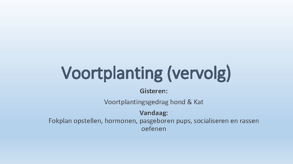 Voortplanting (vervolg) Gisteren: Voortplantingsgedrag hond & Kat Vandaag: Fokplan opstellen, hormonen, pasgeboren pups, socialiseren