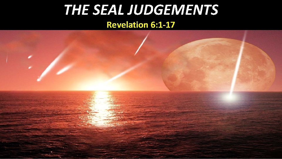 THE SEAL JUDGEMENTS Revelation 6: 1 -17 