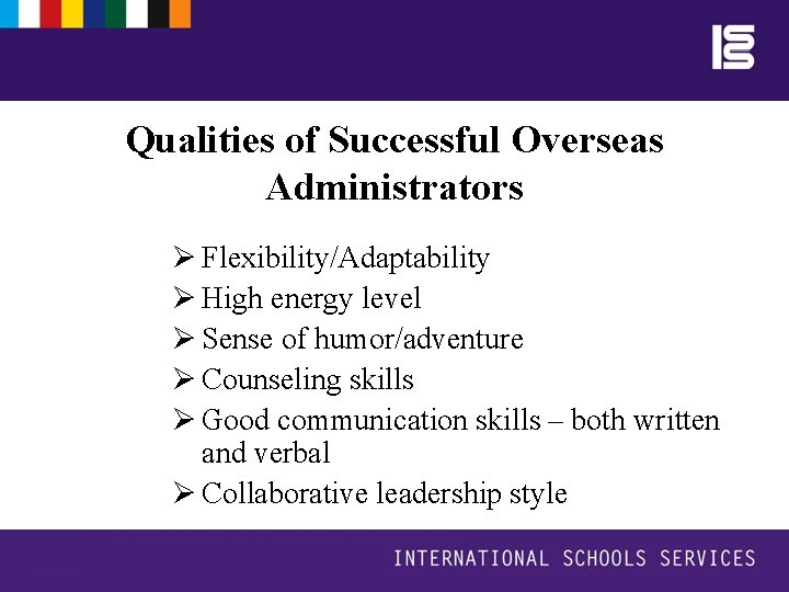 Qualities of Successful Overseas Administrators Ø Flexibility/Adaptability Ø High energy level Ø Sense of