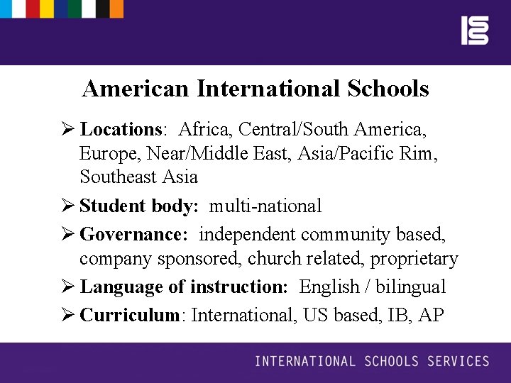 American International Schools Ø Locations: Africa, Central/South America, Europe, Near/Middle East, Asia/Pacific Rim, Southeast