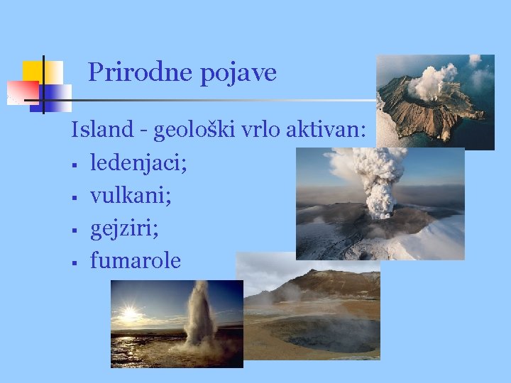 Prirodne pojave Island - geološki vrlo aktivan: § ledenjaci; § vulkani; § gejziri; §