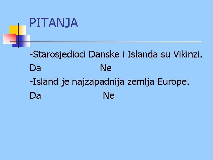 PITANJA -Starosjedioci Danske i Islanda su Vikinzi. Da Ne -Island je najzapadnija zemlja Europe.