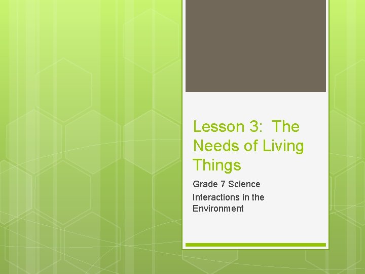 Lesson 3: The Needs of Living Things Grade 7 Science Interactions in the Environment