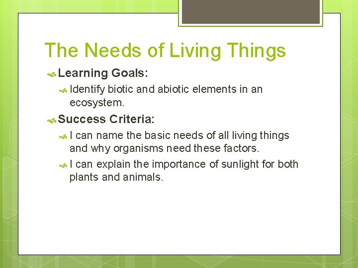 The Needs of Living Things Learning Goals: Identify biotic and abiotic elements in an