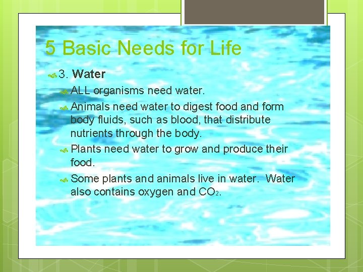 5 Basic Needs for Life 3. Water ALL organisms need water. Animals need water
