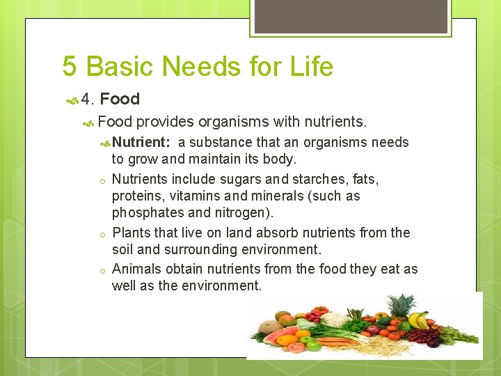 5 Basic Needs for Life 4. Food provides organisms with nutrients. Nutrient: o o
