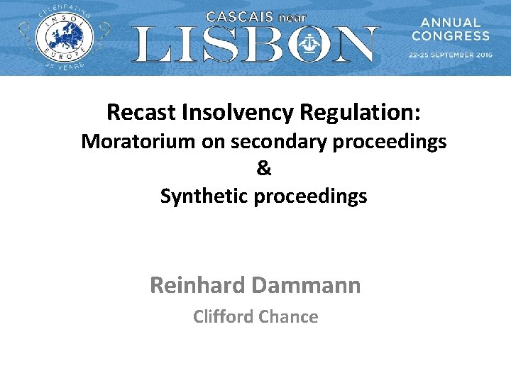 Recast Insolvency Regulation: Moratorium on secondary proceedings & Synthetic proceedings Reinhard Dammann Clifford Chance