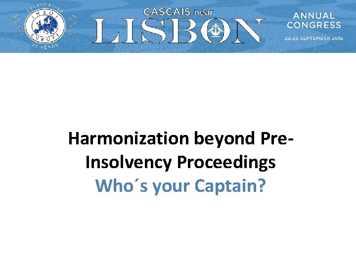 Harmonization beyond Pre. Insolvency Proceedings Who´s your Captain? 