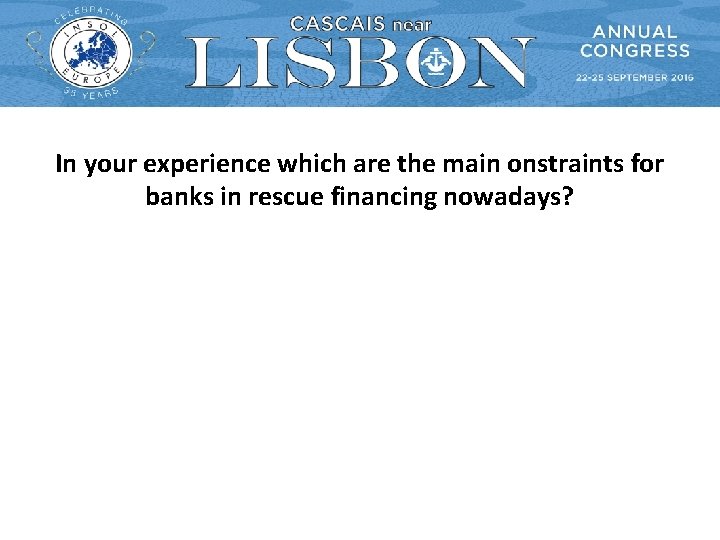 In your experience which are the main onstraints for banks in rescue financing nowadays? In your experience which are the main onstraints for banks in rescue financing nowadays?