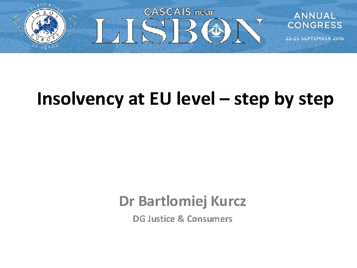 Insolvency at EU level – step by step Dr Bartlomiej Kurcz DG Justice &