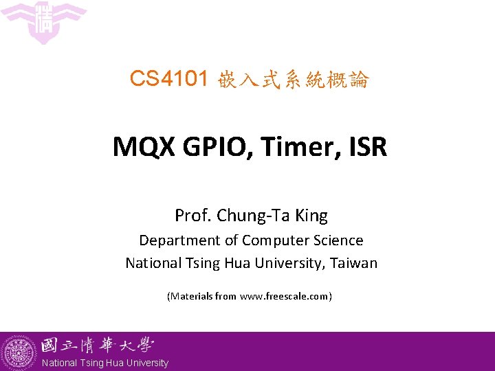 CS 4101 嵌入式系統概論 MQX GPIO, Timer, ISR Prof. Chung-Ta King Department of Computer Science