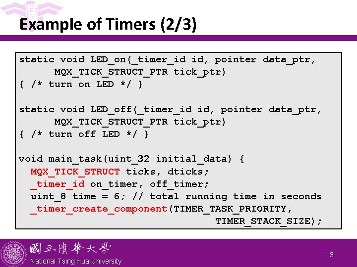 Example of Timers (2/3) static void LED_on(_timer_id id, pointer data_ptr, MQX_TICK_STRUCT_PTR tick_ptr) { /*