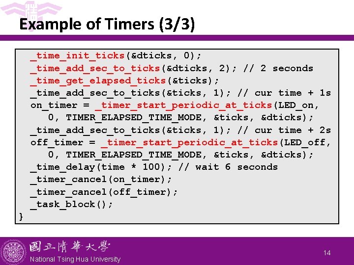 Example of Timers (3/3) _time_init_ticks(&dticks, 0); _time_add_sec_to_ticks(&dticks, 2); // 2 seconds _time_get_elapsed_ticks(&ticks); _time_add_sec_to_ticks(&ticks, 1);
