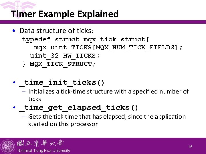 Timer Example Explained • Data structure of ticks: typedef struct mqx_tick_struct{ _mqx_uint TICKS[MQX_NUM_TICK_FIELDS]; uint_32