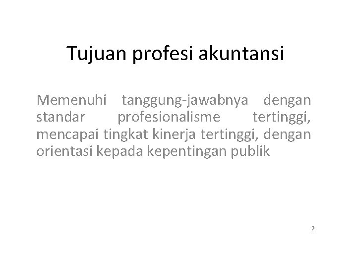 Tujuan profesi akuntansi Memenuhi tanggung-jawabnya dengan standar profesionalisme tertinggi, mencapai tingkat kinerja tertinggi, dengan