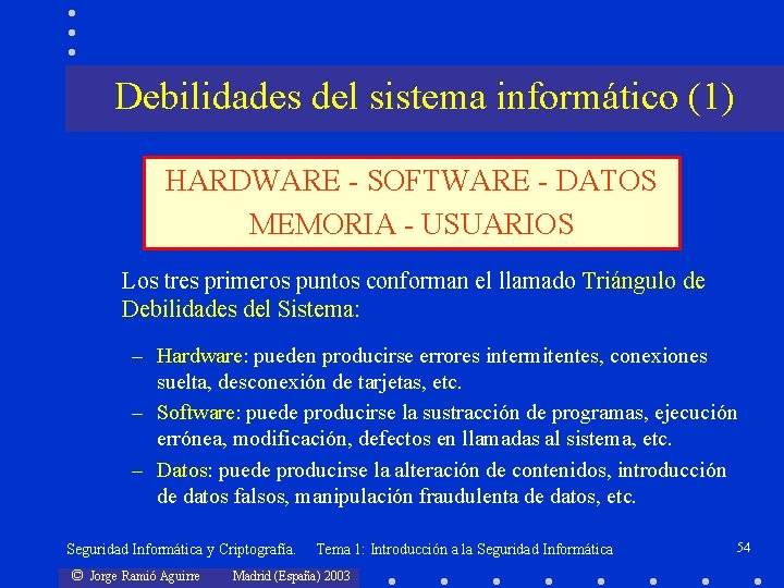 Debilidades del sistema informático (1) HARDWARE - SOFTWARE - DATOS MEMORIA - USUARIOS Los