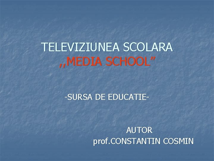 TELEVIZIUNEA SCOLARA , , MEDIA SCHOOL” -SURSA DE EDUCATIE- AUTOR prof. CONSTANTIN COSMIN 