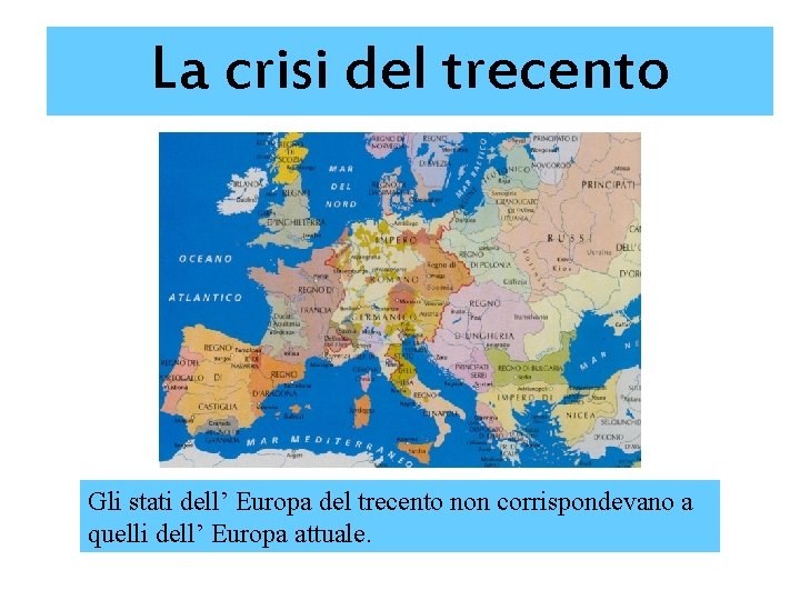 La crisi del trecento Gli stati dell’ Europa del trecento non corrispondevano a quelli
